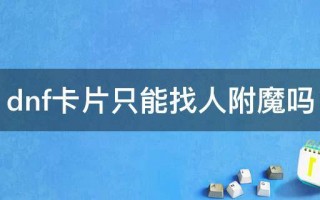 dnf小美人鱼卡片要多少_dnf卡片只能找人附魔吗